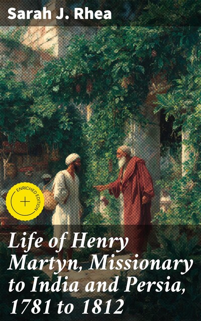 Life of Henry Martyn, Missionary to India and Persia, 1781 to 1812, Sarah J.Rhea