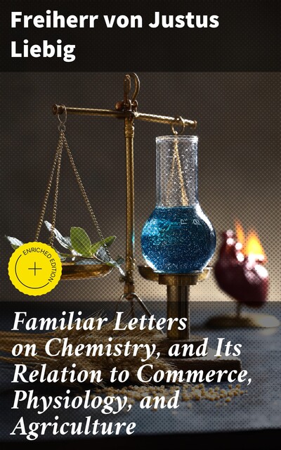 Familiar Letters on Chemistry, and Its Relation to Commerce, Physiology, and Agriculture, Freiherr von Justus Liebig