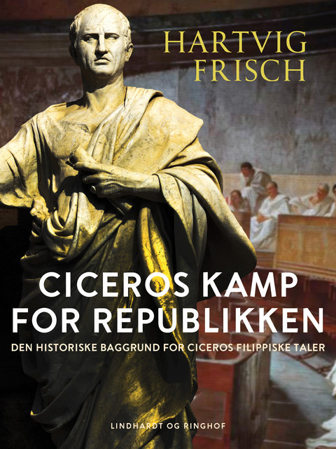 Ciceros kamp for Republikken. Den historiske baggrund for Ciceros filippiske taler, Hartvig Frisch