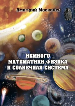 Немного математики, физика и Солнечная система, Дмитрий Московец