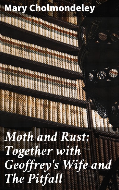 Moth and Rust; Together with Geoffrey's Wife and The Pitfall, Mary Cholmondeley