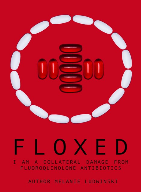 Floxed – I am a collateral damage from fluoroquinolone Antibiotics, Melanie Ludwinski