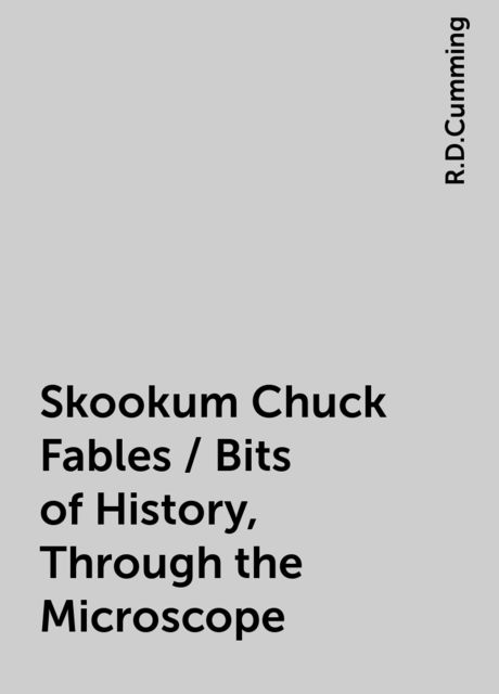 Skookum Chuck Fables / Bits of History, Through the Microscope, R.D.Cumming