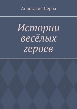 Истории веселых героев, Анастасия Серба