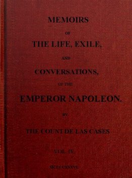 Memoirs of the life, exile, and conversations of the Emperor Napoleon. (Vol. IV), Emmanuel-Auguste-Dieudonné Las Cases