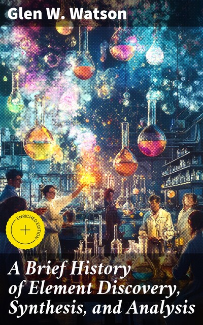 A Brief History of Element Discovery, Synthesis, and Analysis, Glen W.Watson