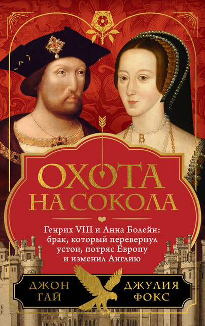 Охота на сокола. Генрих VIII и Анна Болейн: брак, который перевернул устои, потряс Европу и изменил Англию, Джон Гай, Джулия Фокс