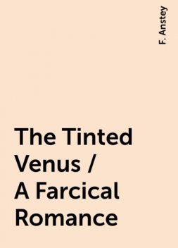 The Tinted Venus / A Farcical Romance, F. Anstey