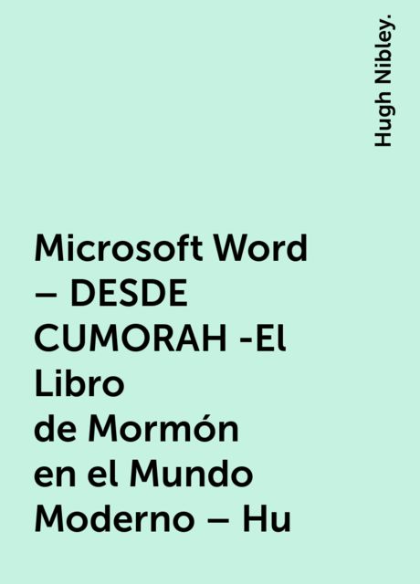 Microsoft Word – DESDE CUMORAH -El Libro de Mormón en el Mundo Moderno – Hu, Hugh Nibley.