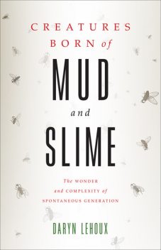 Creatures Born of Mud and Slime, Daryn Lehoux