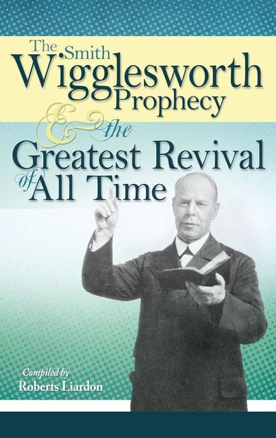 The Smith Wigglesworth Prophecy and the Greatest Revival of All Time, Smith Wigglesworth