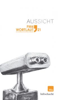 FM4 Wortlaut. Aussicht, Simoné Goldschmidt-Lechner, Rosemarie Eichinger, Christian Hödl, Jürgen Leidinger, Katharina Sachs, Leon Laza Lembert, Luca Manuel Kieser, Roman Kaiser-Mühlecker, Sarah Rinderer, Stephanie Lindner