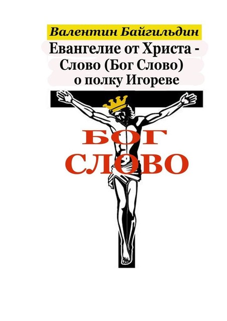 Евангелие от Христа — Слово (Бог Слово) о полку Игореве. Рассказ Христа о своем Распятии, Валентин Байгильдин