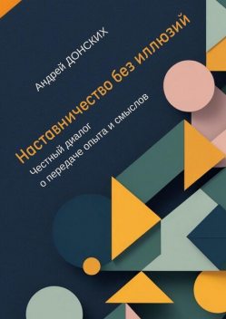 Наставничество без иллюзий. Честный диалог о передаче опыта и смыслов, Андрей Донских