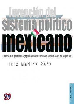 Invención del sistema político mexicano, Luis Medina Peña
