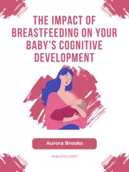 The Impact of Breastfeeding on Your Baby's Cognitive Development, Aurora Brooks
