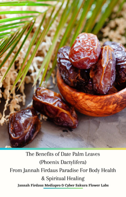The Benefits of Date Palm Leaves (Phoenix Dactylifera) From Jannah Firdaus Paradise For Body Health & Spiritual Healing, Jannah Firdaus Mediapro, Cyber Sakura Flower Labs