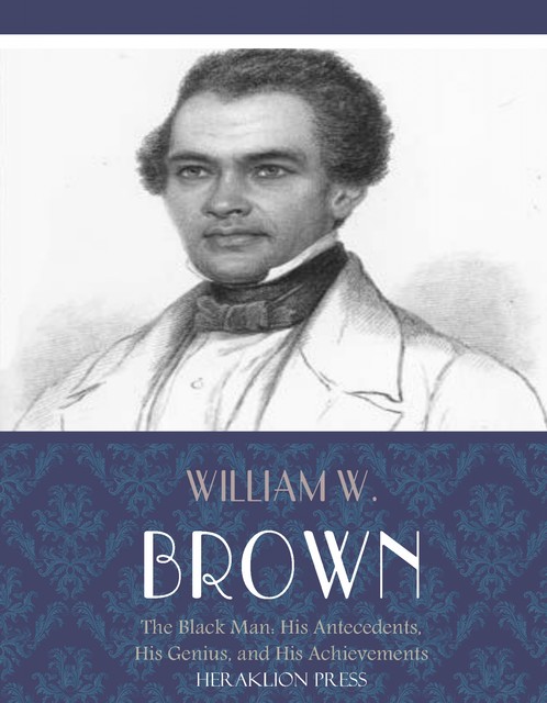 The Black Man: His Antecedents, His Genius, and His Achievements, William Brown