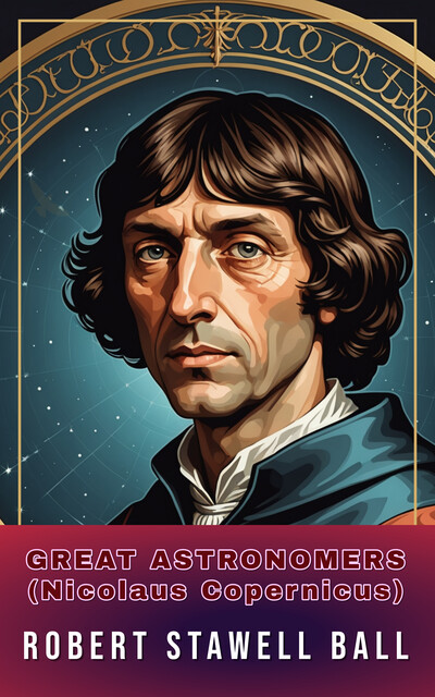 Great Astronomers (Nicolaus Copernicus), Robert Stawell Ball