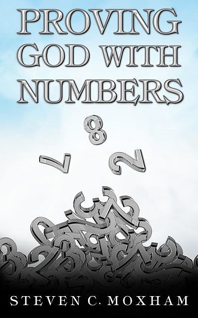 Proving God with Numbers, Steven C. Moxham