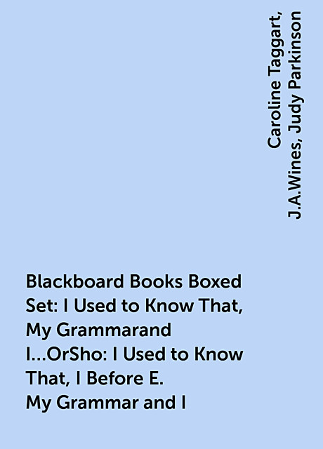 Blackboard Books Boxed Set: I Used to Know That, My Grammarand I…OrSho: I Used to Know That, I Before E. My Grammar and I, Caroline Taggart, J.A.Wines, Judy Parkinson