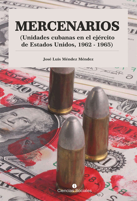 Mercenarios. Unidades Cubanas en el Ejército de Estados Unidos. 1962–1965, José Luis Méndez Méndez