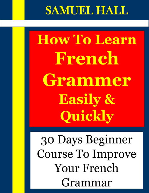 How To Learn French Grammar Easily & Quickly, Samuel Hall