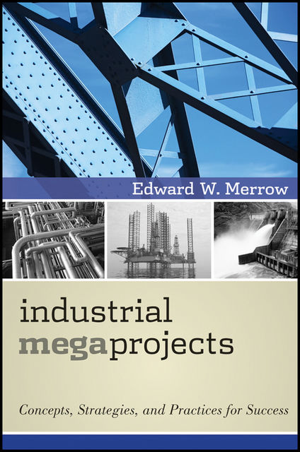Industrial Megaprojects, Edward W.Merrow