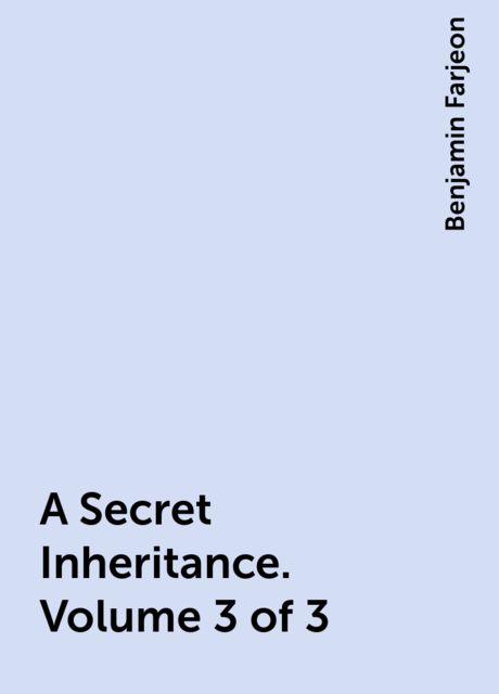A Secret Inheritance. Volume 3 of 3, Benjamin Farjeon