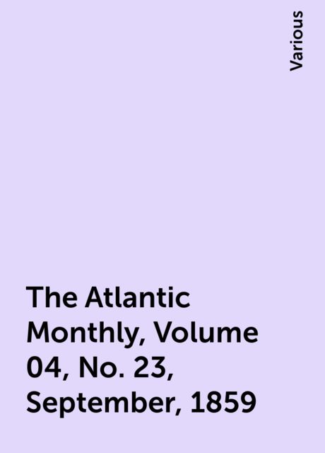 The Atlantic Monthly, Volume 04, No. 23, September, 1859, Various