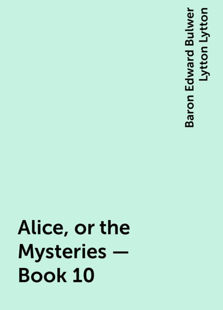 Alice, or the Mysteries — Book 10, Baron Edward Bulwer Lytton Lytton