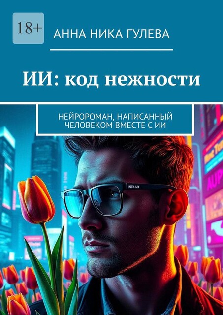 ИИ: код нежности. Нейророман, написанный человеком вместе с ИИ, Анна Ника Гулева