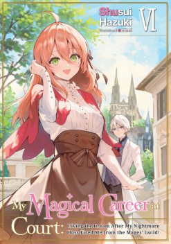 My Magical Career at Court: Living the Dream After My Nightmare Boss Fired Me from the Mages' Guild! Volume 6, Shusui Hazuki
