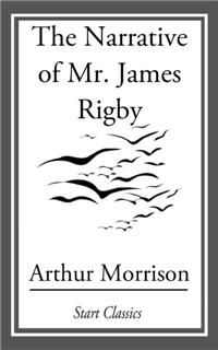 Narrative of Mr. James Rigby, Arthur Morrison