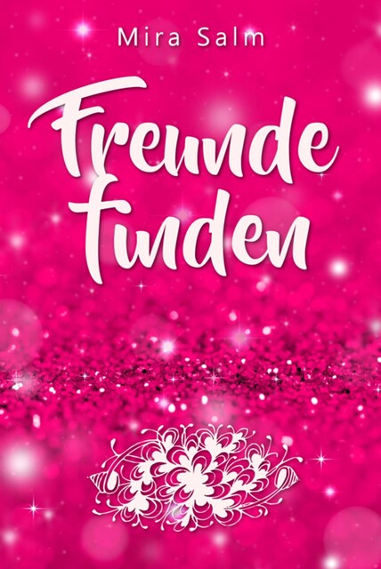 Freunde finden: Wie Du Dein Selbstbild veränderst und so ganz leicht Deine Schüchternheit überwinden, neue Freunde finden und bleibende Freundschaften aufbauen kannst, Mira Salm