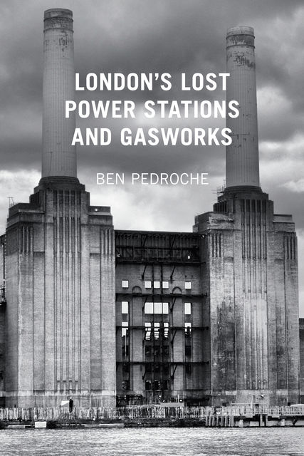 London's Lost Power Stations and Gasworks, Ben Pedroche