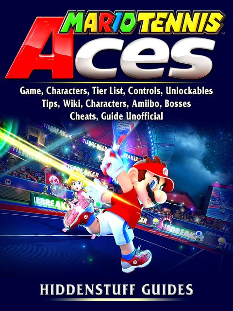 Mario Tennis Aces Game, Characters, Tier List, Controls, Unlockables, Tips, Wiki, Characters, Amiibo, Bosses, Cheats, Guide Unofficial, Hiddenstuff Guides