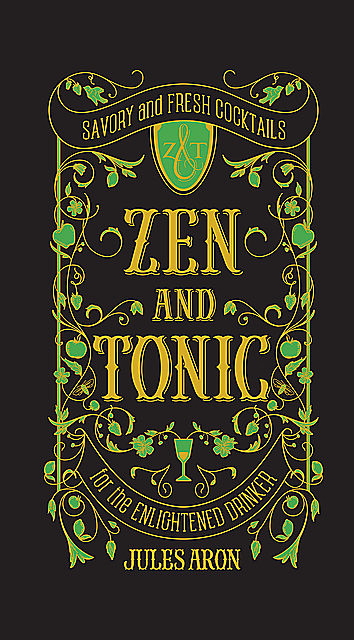 Zen and Tonic: Savory and Fresh Cocktails for the Enlightened Drinker, Jules Aron