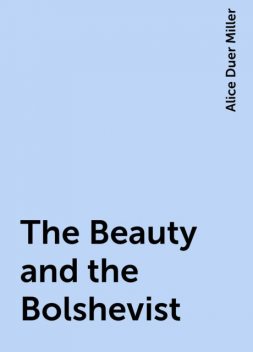 The Beauty and the Bolshevist, Alice Duer Miller