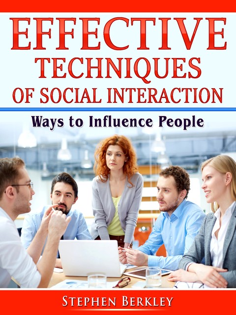 Effective Techniques of Social Interaction: Ways to Influence People, Stephen Berkley