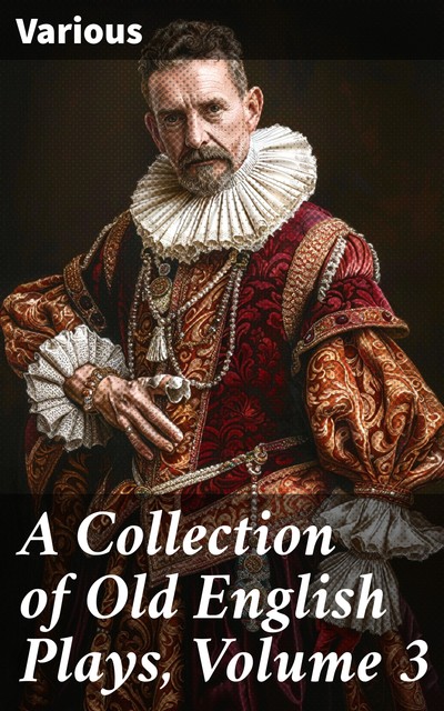 A Collection of Old English Plays, Volume 3, Various