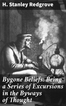 Bygone Beliefs: Being a Series of Excursions in the Byways of Thought, H.Stanley Redgrove