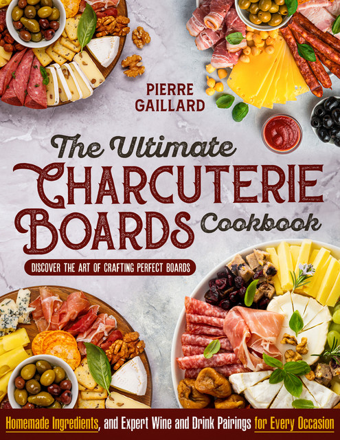 The Ultimate Charcuterie Boards Cookbook, Pierre Gaillard