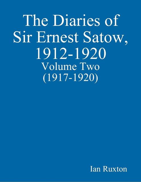 The Diaries of Sir Ernest Satow, 1912–1920 – Volume Two (1917–1920), Ian Ruxton