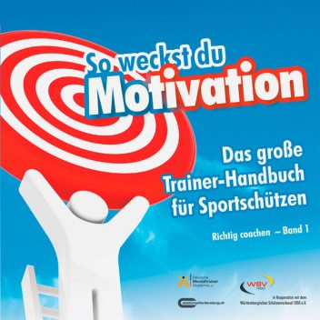 So weckst du Motivation. Das große Trainer-Handbuch für Sportschützen, Michael Draksal