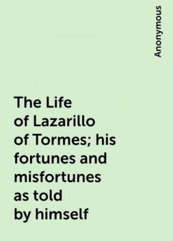 The Life of Lazarillo of Tormes; his fortunes and misfortunes as told by himself, 