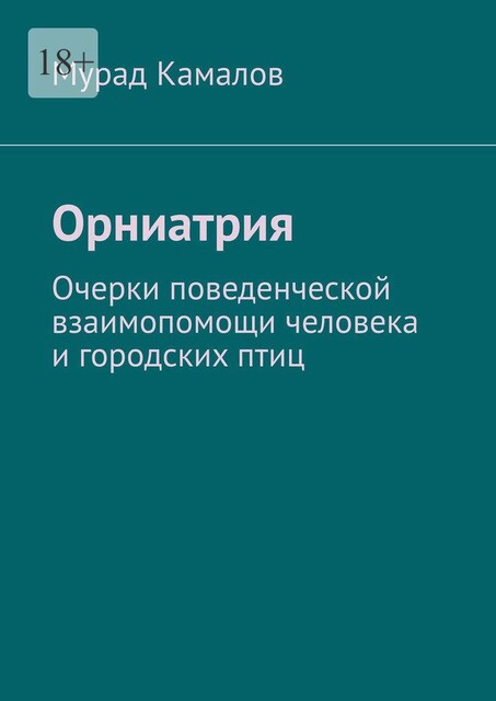 Орниатрия. Очерки поведенческой взаимопомощи человека и городских птиц, Мурад Камалов