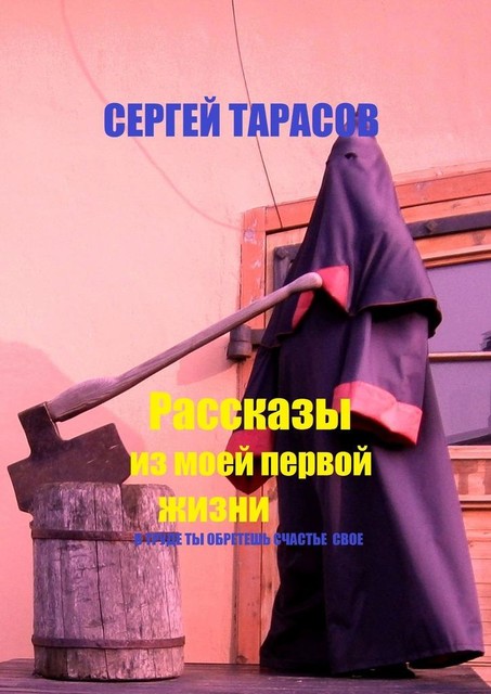 Рассказы из моей первой жизни. В труде ты обретешь счастье свое, Сергей Тарасов