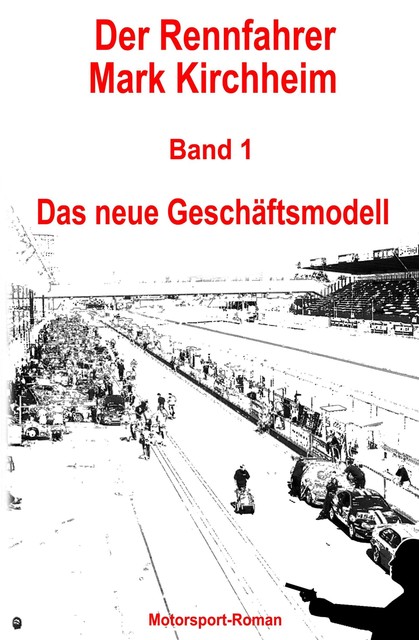 Der Rennfahrer Mark Kirchheim – Band 1 – Motorsport-Roman, Markus Schmitz