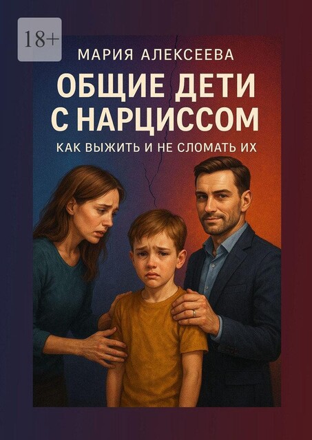 Общие дети с нарциссом. Как выжить и не сломать их, Мария Алексеева